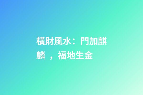 橫財風水：門加麒麟，福地生金